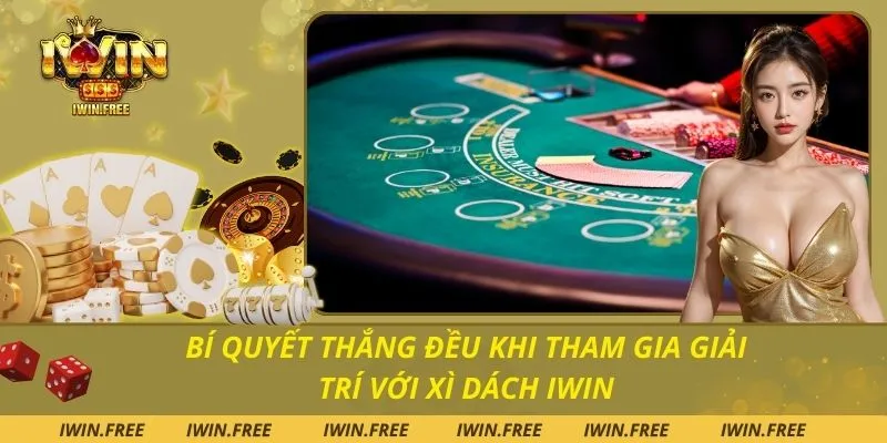 Bí Quyết Thắng Đều Khi Tham Gia Giải Trí Với Xì Dách Iwin