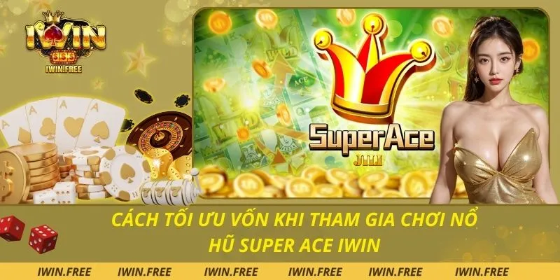 Cách Tối Ưu Vốn Khi Tham Gia Chơi Nổ Hũ Super Ace Iwin